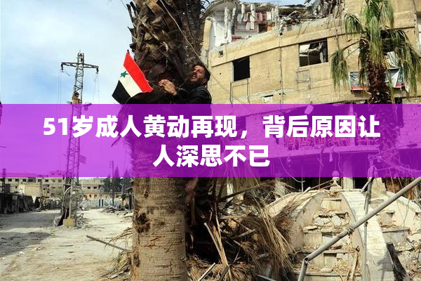 51岁成人黄动再现，背后原因让人深思不已