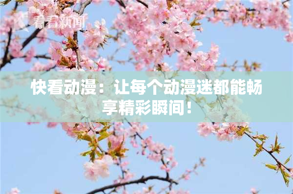 快看动漫：让每个动漫迷都能畅享精彩瞬间！