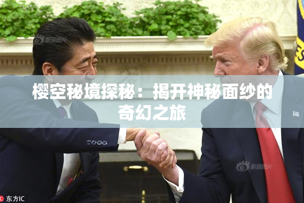 樱空秘境探秘：揭开神秘面纱的奇幻之旅