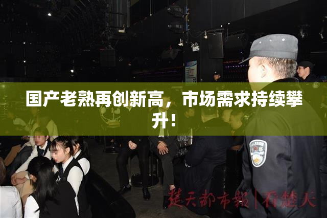 国产老熟再创新高，市场需求持续攀升！