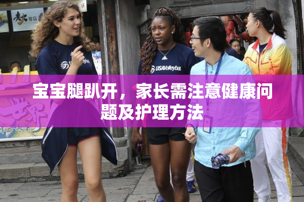 宝宝腿趴开，家长需注意健康问题及护理方法