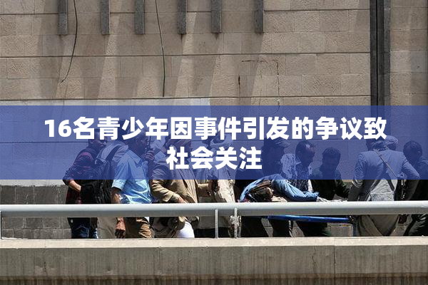16名青少年因事件引发的争议致社会关注