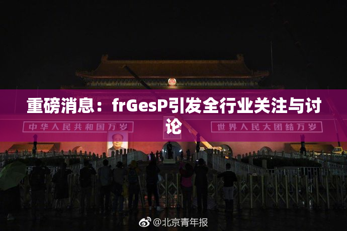 重磅消息：frGesP引发全行业关注与讨论