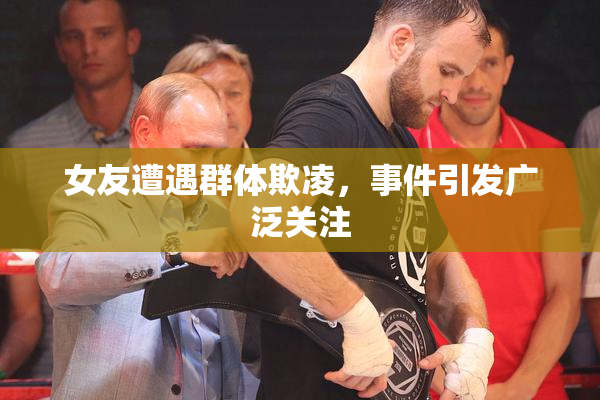 女友遭遇群体欺凌，事件引发广泛关注
