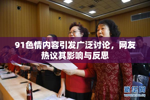 91色情内容引发广泛讨论，网友热议其影响与反思