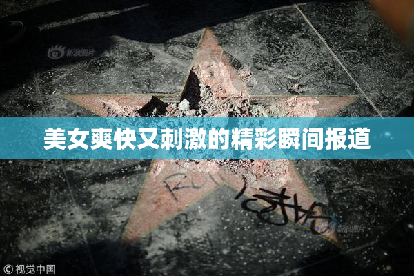 美女爽快又刺激的精彩瞬间报道