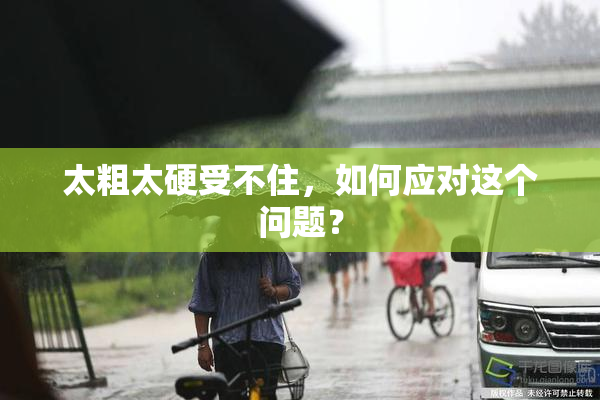 太粗太硬受不住，如何应对这个问题？