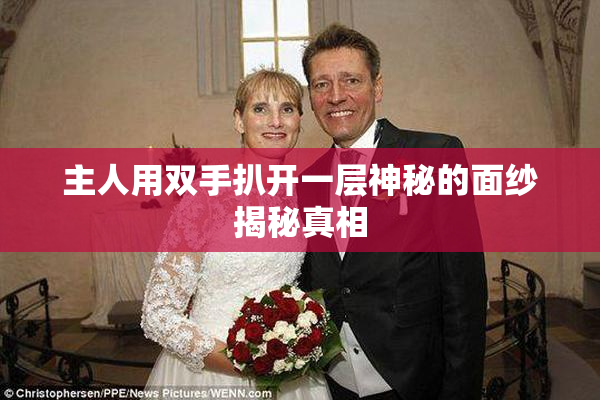 主人用双手扒开一层神秘的面纱揭秘真相
