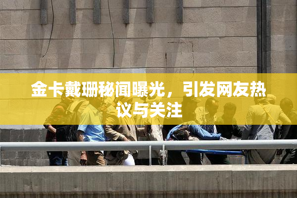 金卡戴珊秘闻曝光，引发网友热议与关注