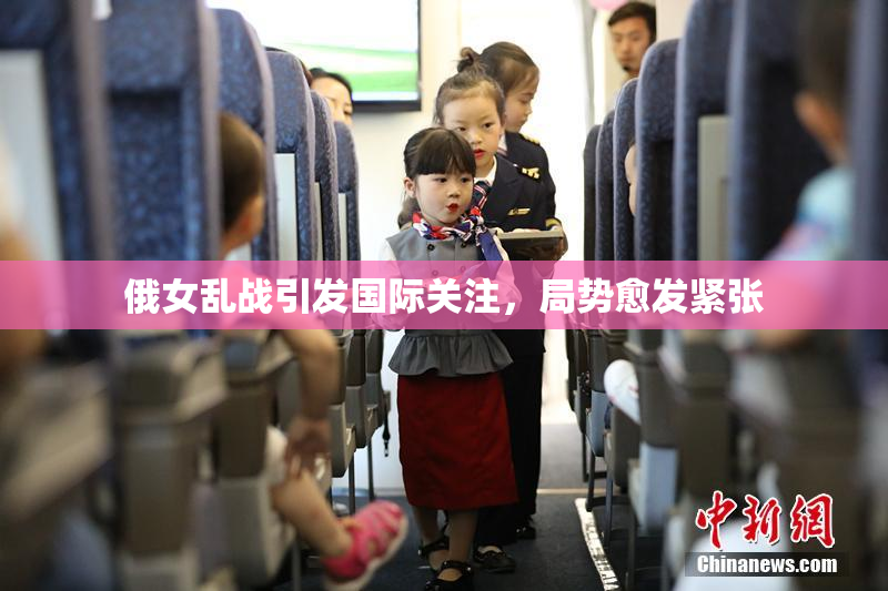 俄女乱战引发国际关注，局势愈发紧张