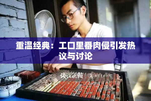 重温经典：工口里番肉侵引发热议与讨论