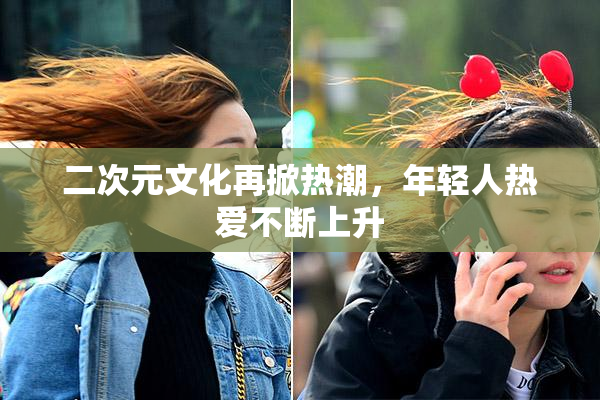 二次元文化再掀热潮，年轻人热爱不断上升