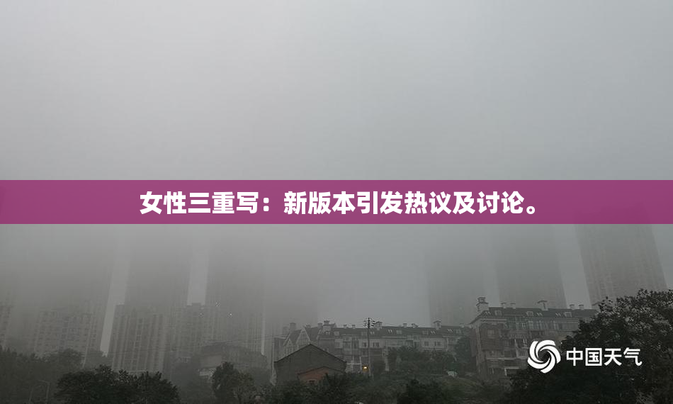 女性三重写：新版本引发热议及讨论。