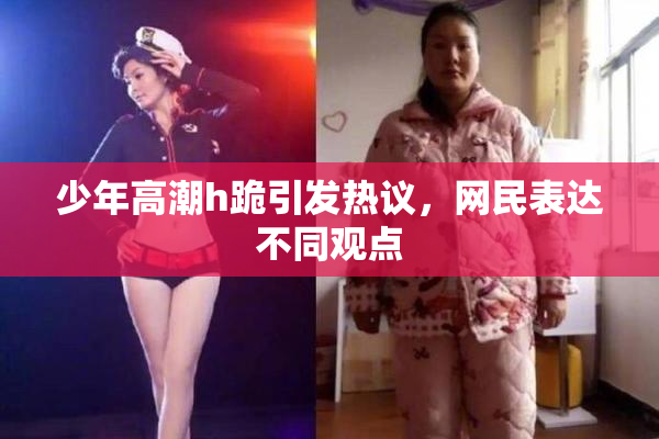 少年高潮h跪引发热议，网民表达不同观点