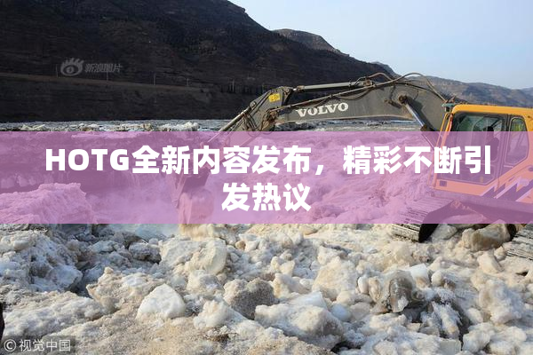 HOTG全新内容发布，精彩不断引发热议