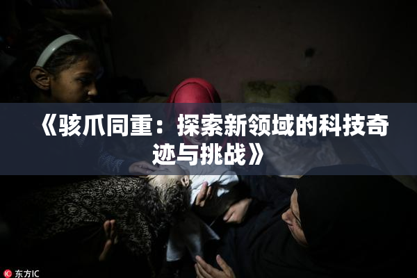 《骇爪同重：探索新领域的科技奇迹与挑战》