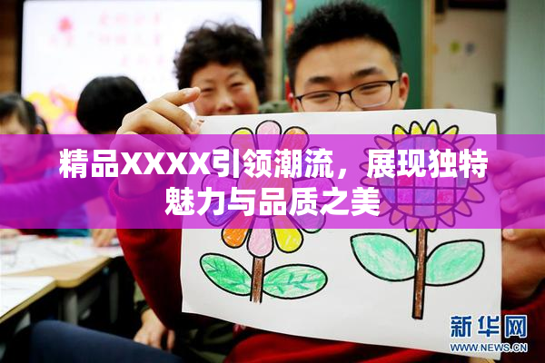 精品XXXX引领潮流，展现独特魅力与品质之美