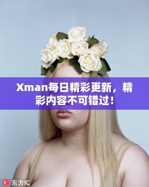 Xman每日精彩更新，精彩内容不可错过！