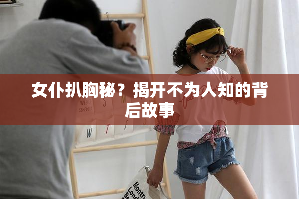 女仆扒胸秘？揭开不为人知的背后故事