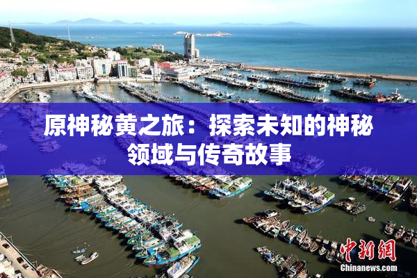 原神秘黄之旅：探索未知的神秘领域与传奇故事