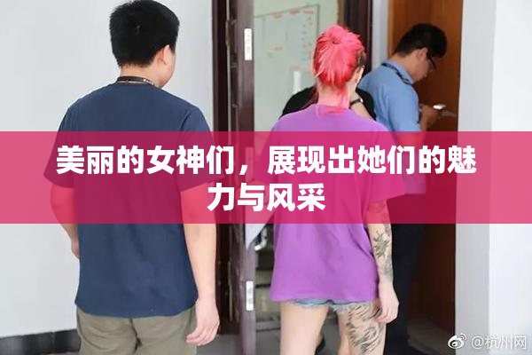 美丽的女神们，展现出她们的魅力与风采