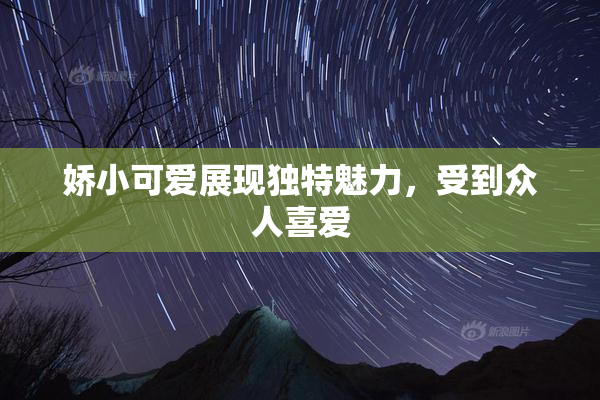 娇小可爱展现独特魅力，受到众人喜爱