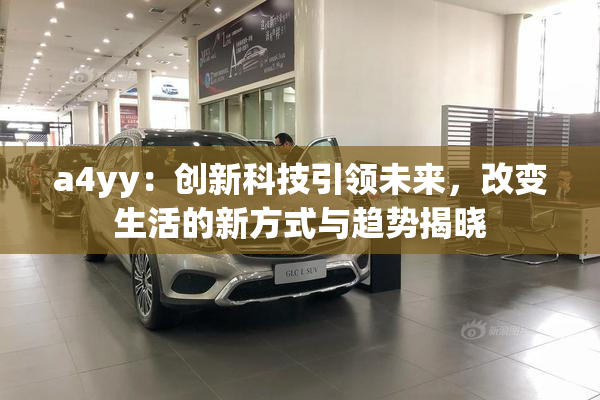 a4yy：创新科技引领未来，改变生活的新方式与趋势揭晓