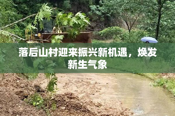 落后山村迎来振兴新机遇，焕发新生气象