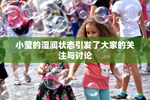 小莹的湿润状态引发了大家的关注与讨论