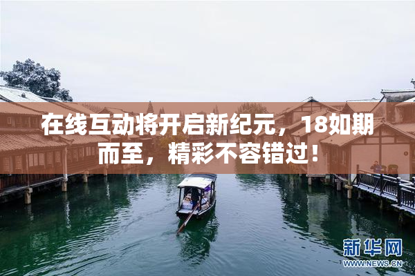 在线互动将开启新纪元，18如期而至，精彩不容错过！