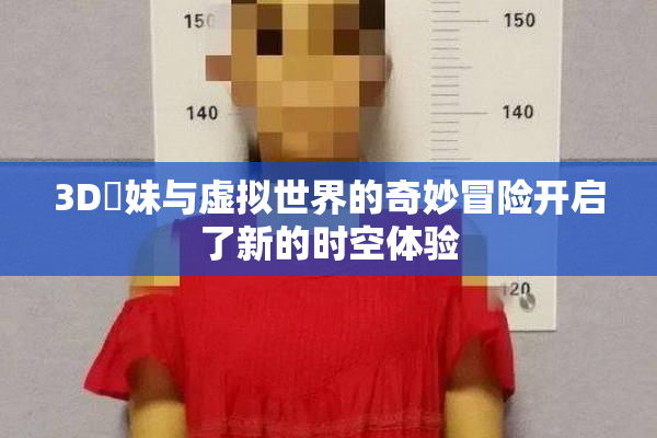 3D姉妹与虚拟世界的奇妙冒险开启了新的时空体验