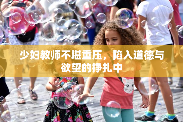 少妇教师不堪重压，陷入道德与欲望的挣扎中