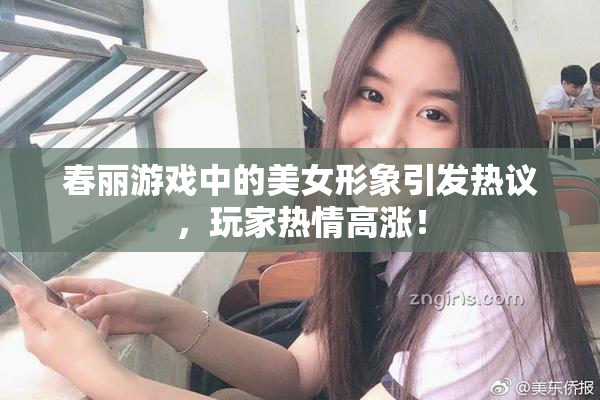 春丽游戏中的美女形象引发热议，玩家热情高涨！
