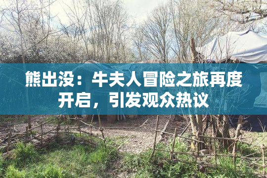 熊出没：牛夫人冒险之旅再度开启，引发观众热议