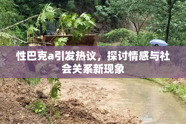 性巴克a引发热议，探讨情感与社会关系新现象