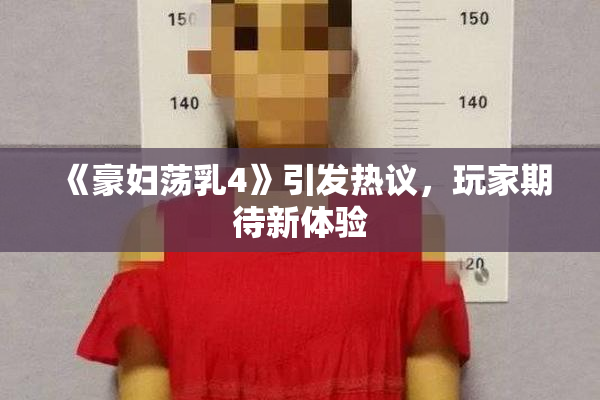 《豪妇荡乳4》引发热议，玩家期待新体验