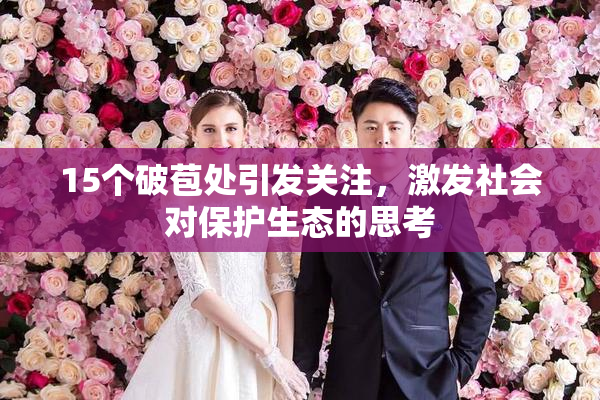 15个破苞处引发关注，激发社会对保护生态的思考