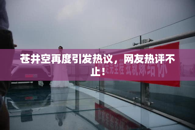 苍井空再度引发热议，网友热评不止！