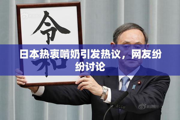 日本热衷啃奶引发热议，网友纷纷讨论
