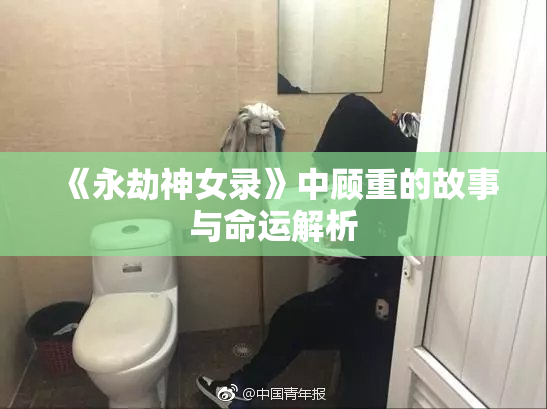 《永劫神女录》中顾重的故事与命运解析