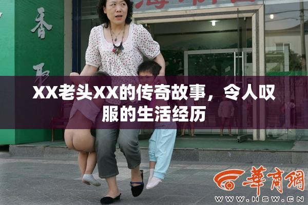 XX老头XX的传奇故事，令人叹服的生活经历