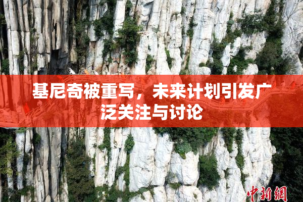 基尼奇被重写，未来计划引发广泛关注与讨论