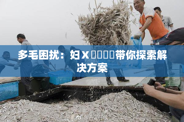 多毛困扰：妇Ⅹ乄乂❌‌带你探索解决方案