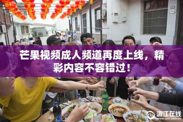 芒果视频成人频道再度上线，精彩内容不容错过！