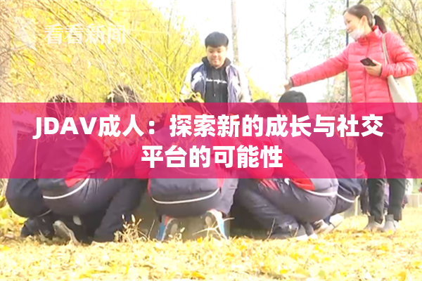 JDAV成人：探索新的成长与社交平台的可能性