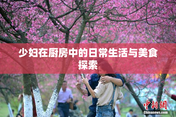 少妇在厨房中的日常生活与美食探索
