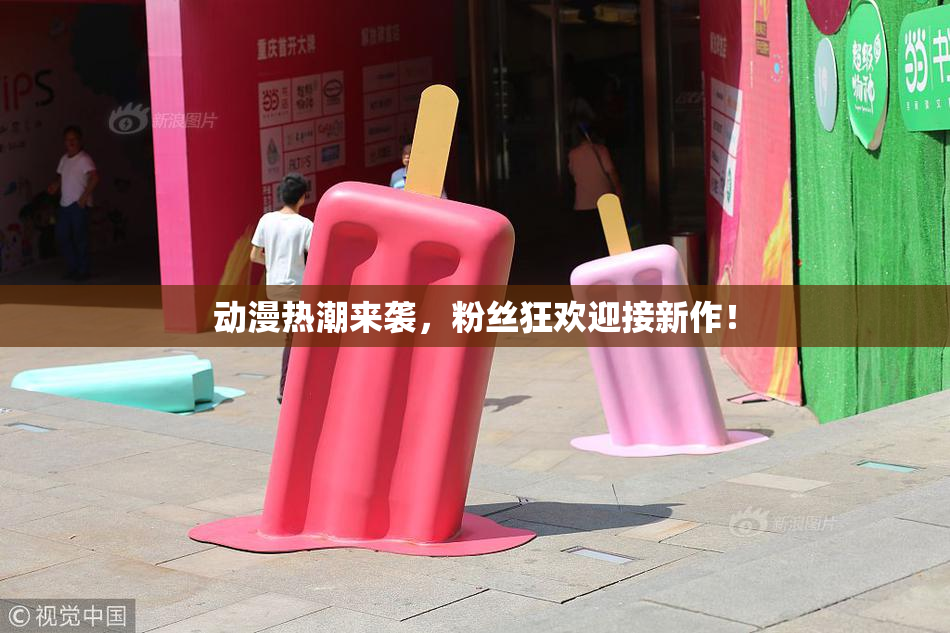 动漫热潮来袭，粉丝狂欢迎接新作！