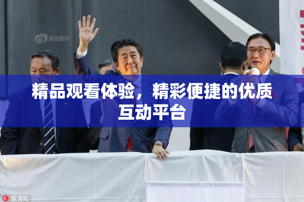 精品观看体验，精彩便捷的优质互动平台