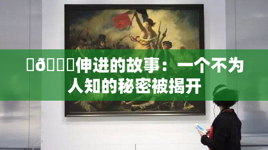 ‌🍌伸进的故事：一个不为人知的秘密被揭开