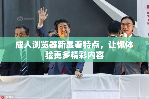成人浏览器新显著特点，让你体验更多精彩内容